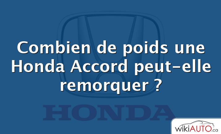 Combien de poids une Honda Accord peut-elle remorquer ?